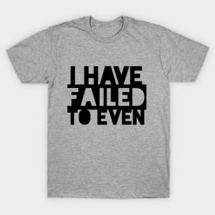 I have failed to even T-Shirt